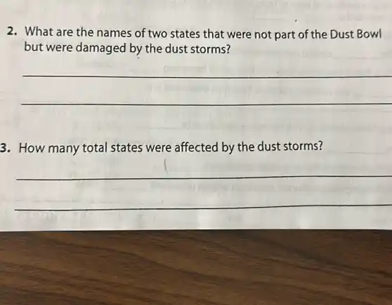 2. What are the names of two states that were not part of the Dust Bowl
but were damaged by the dust storms?
__
3. How many total states were affected by the dust storms?
__