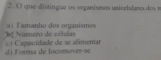 2. O que distingue os organismos unicelulares dos m
a)Tamanho dos organismos
yex Número de células
C)Capacidade dese alimentar
d) Forma de locomover-se