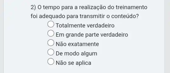 2) O tempo para a realização do treinamento
foi adequado para transmitir o conteúdo?
Totalmente verdadeiro
Em grande parte verdadeiro
Não exatamente
De modo algum
Não se aplica