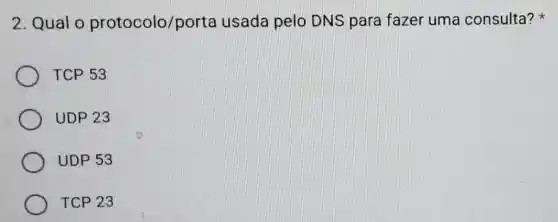 2. Qual o protocolo/porta usada pelo DNS para fazer uma consulta?
TCP 53
UDP 23
UDP 53
TCP 23