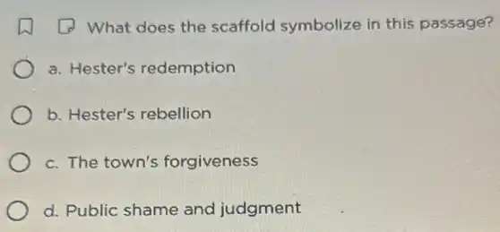 (2) What does the scaffold symbolize in this passage?
a. Hester's redemption
b. Hester's rebellion
c. The town's forgiveness
d. Public shame and judgment