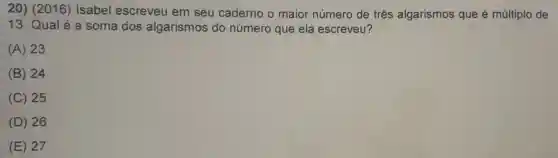 20) (2016)Isabel escreveu em seu caderno o maior número de três algarismos que é múltiplo de
13. Qualé a soma dos algarismos do número que ela escreveu?
(A) 23
(B) 24
(C) 25
(D) 26
(E) 27