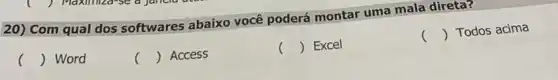 20) Com qual dos softwares abaixo você poderá montar uma mala direta?
() Word
() Access
c () Excel
() Todos acima