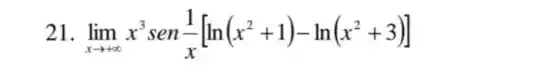 21 lim _(xarrow +infty )x^3sen(1)/(x)[ln(x^2+1)-ln(x^2+3)]