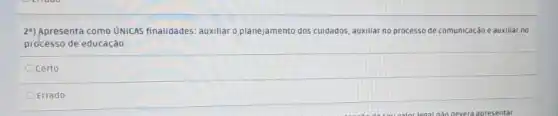 24) Apresenta como ÓMICAS finalidades: auxiliar o planejamento dos cuidados, auxiliar no processo de comunicação e auxiliar no
processo de educação.
Ocerto
OErrado