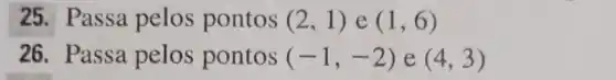 25. Passa pelos pontos (2,1) e (1,6)
26. Passa pelos pontos (-1,-2) e (4,3)