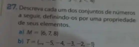 27. Descreva cada um dos conjuntos de números
a seguir, definindo -os por uma propriedade
de seus elementos.
a) M= 6,7,8 
b) T= ldots ,-5,-4,-3,-2,-1