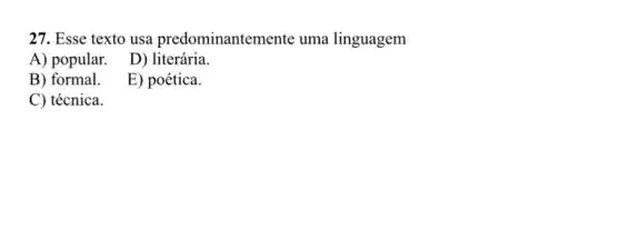 27. Esse texto usa predominantemente uma linguagem
A) popular. D) literária.
B) formal.
E) poética.
C) técnica.