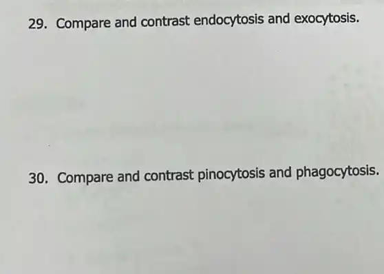 29. Compare and contrast endocytosis and exocytosis.
30. Compare and contrast pinocytosis and phagocytosis.