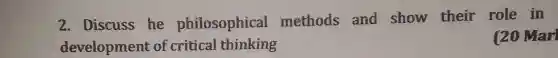 2.Discuss he philosophical methods and show their role in
development of critical thinking
(20 Mar)