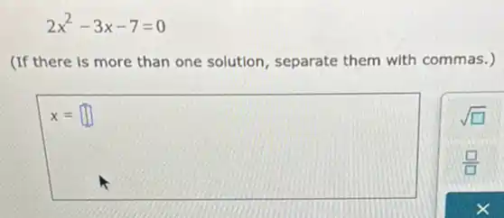 2x^2-3x-7=0
(If there is more than one solution, separate them with commas.)
x= square