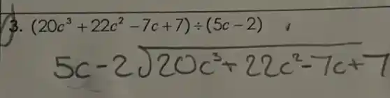 ( 3. )(20 c^3+22 c^2-7 c+7) div(5 c-2) 5 c-2 sqrt(20 c^3)+22 c^(2-7 c+)