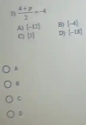 3) (4+p)/(2)=-4
A) (-12)
B)  -4 
D)  -18 
A
B
c
D