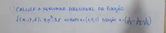 3) CALCULE A DERIVADA DIRECIONAL DA funçāo f(x, y, z)=x y^3-3 z NO PONTO a=(1,0,1) Dietção u=((1)/(sqrt(3)), (1)/(sqrt(3)), (1)/(sqrt(3)))