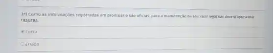 3") Como as informações registradas em prontuário são oficias, para a manutenção de seu valor legal nào deverá apresentar
rasuras.
certo
OErrado