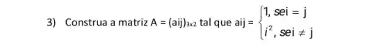 3) Construa a matriz A=(aij)_(3times 2) tal que aij = aij= ) 1,sei=j i^2,seineq j