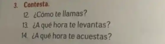 3. Contesta.
12. ¿Cómote llamas?
13. ¿A qué hora te levantas?
14. ¿A qué hora te acuestas?