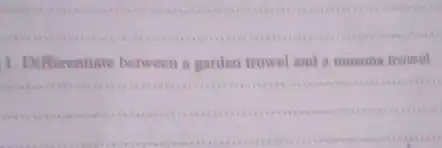 __
3 Differentiate between a garden trowel and a masons trowel
__