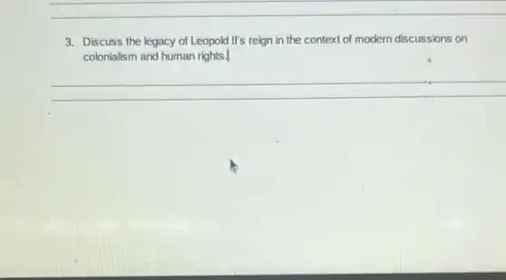 3. Discuss the legacy of Leopold It's reign in the context of modern discussions on
colonialism and human rights.
__