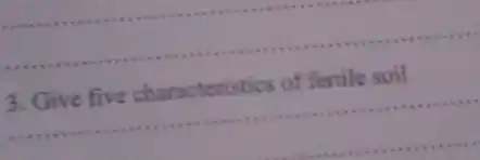 3. Give five characteristics of fertile soil
__