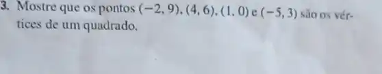 3. Mostre que os pontos (-2,9),(4,6),(1,0) e (-5,3) são os vér-
tices de um quadrado.