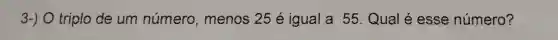 3-) O triplo de um número,menos 25 é igual a 55 Qual é esse número?