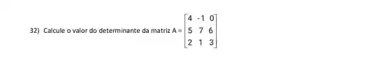 32) Calcule o valor do determinante da matriz A= A=[} 4&-1&0 5&7&6 2&1&3 ]