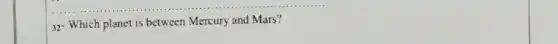 32- Which planet is between Mercury and Mars?