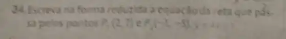 34. Escrevana forma reduzida a equacaloda reta que pas.
sapelos pontos P_(1)(2,7) P_(2)(-x_(1)-5),x=4x-1