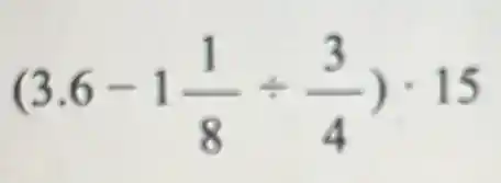 (3.6-1(1)/(8)div (3)/(4))cdot 15