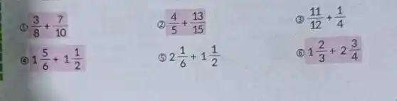 (3)/(8)+(7)/(10)
2 (4)/(5)+(13)/(15)
(4) 1(5)/(6)+1(1)/(2)
5 2(1)/(6)+1(1)/(2)
3 (11)/(12)+(1)/(4)
6 1(2)/(3)+2(3)/(4)