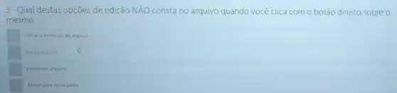 3-Qual destas opções de edição Nbar (A)O consta no arquivo quando você clica com o botão direito sobre o
mesmo.
Trocar a extensio do arquivo
Excluir arquivo
Denunciar arquivo
Mover para outra pasta