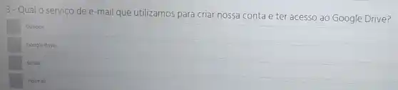 3-Qual o serviço de e-mail que utilizamos para criar nossa conta e ter acesso ao Google Drive?
Outlook
Google drive
Gmail.
Hotmail