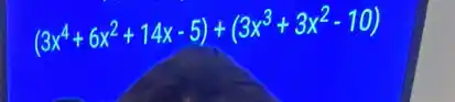 (3x^4+6x^2+14x-5)+(3x^3+3x^2-10)