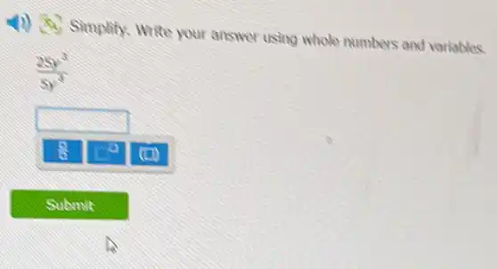 4) 9. Simplify. Write your answer using whole numbers and variables.
(25y^3)/(5y^3)
square 
(0)
Submit