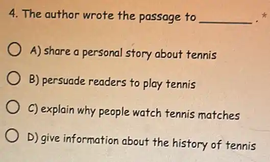 4. The author wrote the passage to __
A) share a personal story about tennis
B) persuade readers to play tennis
C) explain why people watch tennis matches
D) give information about the history of tennis