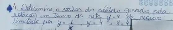 4. Determine o valer do sólido gerado pela rotacon em tomo da rita y=4 de resicico limitade por y=(1)/(x), y=4 e x=4