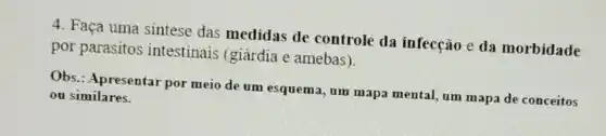 4. Faça uma sintese das medidas de controle da infecção e da morbidade
por parasitos intestinais (giárdia e amebas).
Obs.: Apresentar por meio de um esquema , um mapa mental, um mapa de conceitos
ou similares.