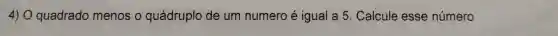 4) O quadrado menos o quádruplo de um numero é igual a 5 Calcule esse número