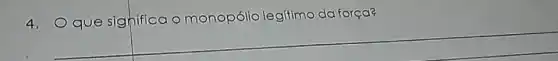 4. Que sighifica o monopólio legitimo da força?
__