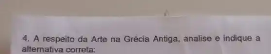 4. A respeito da Arte na Grécia Antiga, analise e indique a
alternativa correta: