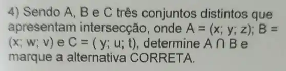 4) Sendo A , B e C três conjuntos distintos que
apresentam intersecção onde A=(x;y;z);B=
(x;W;V) e C=(y;u;t) determine Acap B e
marque a alternativa CORRETA.