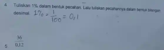 4. Tuliskan 1% 
dalam bentuk pecahan. Lalu tuliskan pecahannya dalam bentuk bilangan
desimal.
5.
(36)/(0,12)