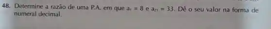 48.Determine a razão de uma P.A. em que a_(1)=8 e a_(21)=33 . Dê o seu valor na forma de
numeral decimal.