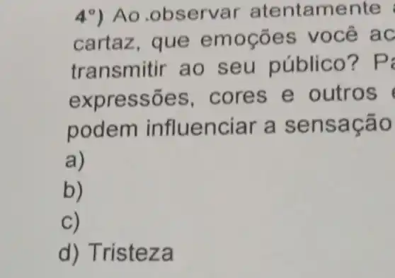 49) Ao .observar atentame nte
cartaz , que emoçōes você ac
transmitir ao seu público?p
expressões .cores e outros
podem influenciar a sensação
a)
b)
C)
d)Tristeza