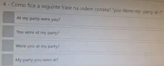 4-Como fice see uinte frase na orde m co reta? "you-We re-my
At my pa ty were you?
You were at party?
we ere you at my party?
My party you were at?