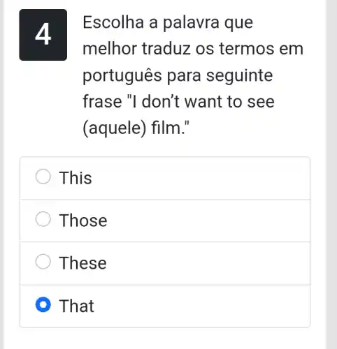 4
Escolha a palavra que
melhor traduz os termos em
portugues para seguinte
frase "I don't want to see
(aquele) film."
This
Those
These
D That