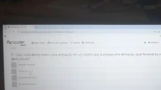 5- Caso você deseje inserir uma animação em um objeto que já possua uma animação, qual ferramenta v
deve utilizar?
Adicionar Animação
Opçoes de Efeito
b
Quadro de Animaçóes
Reordenar Animaçdo