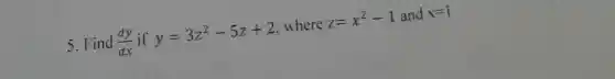 5. Find (dy)/(dx) if y=3z^2-5z+2 where z=x^2-1 and x=1