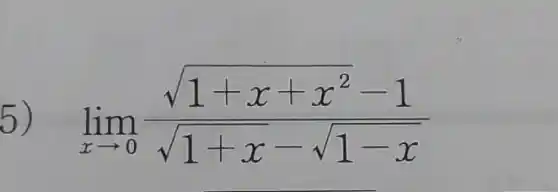 5) lim _(xarrow 0)(sqrt (1+x+x^2)-1)/(sqrt (1+x)-sqrt (1-x))